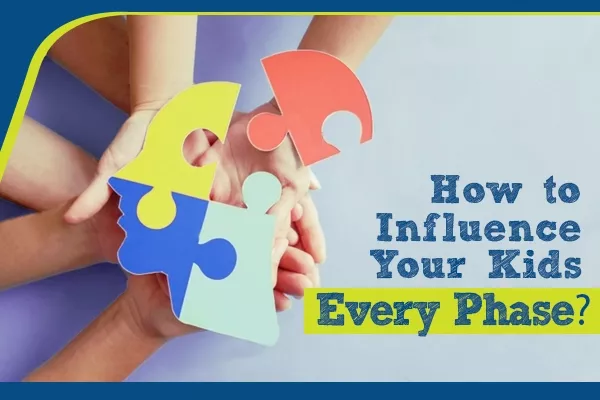 How to Influence Your Kids at Every Phase?